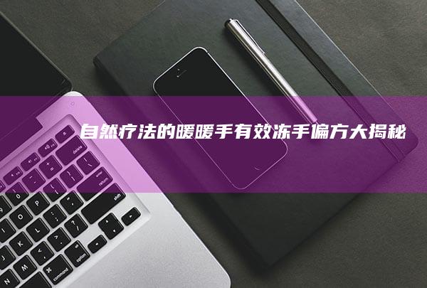 自然疗法的暖暖手：有效冻手偏方大揭秘