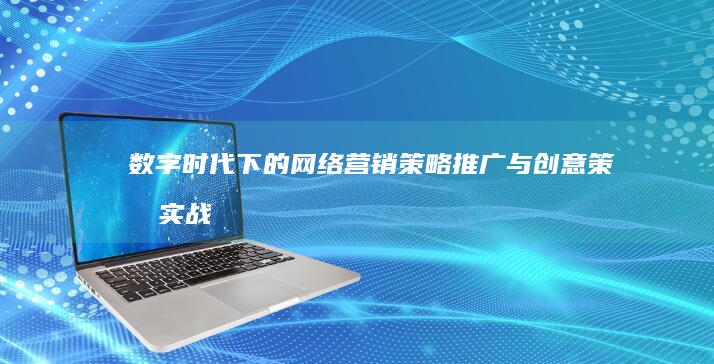 数字时代下的网络营销策略：推广与创意策划实战指南