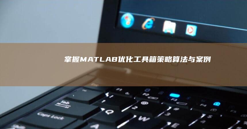 掌握MATLAB优化工具箱：策略、算法与案例实践